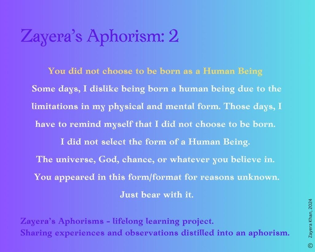 Zayera's Aphorism 2: You did not choose to be born as a Human Being. Full text below the gallery.